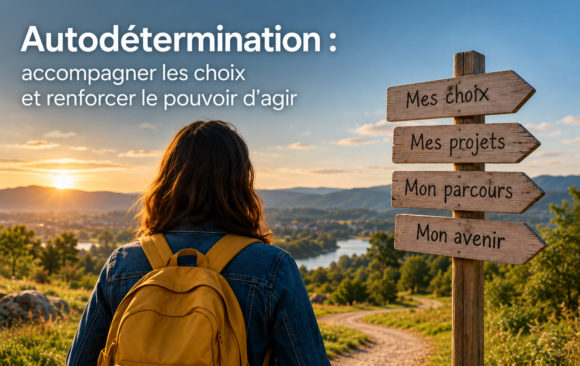 Autodétermination : accompagner les choix et renforcer le pouvoir d’agir