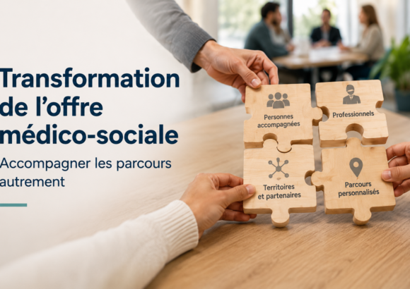 Transformation de l’offre médico-sociale : accompagner les parcours autrement